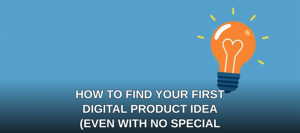 How to Find Your First Digital Product Idea (Even With No Special Skills)